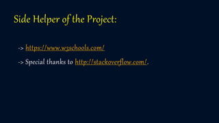 Side Helper of the Project:
-> https://www.w3schools.com/
-> Special thanks to http://stackoverflow.com/.
 