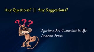 Any Questions? || Any Suggestions?
Questions Are Guaranteed In Life;
Answers Aren’t.
 