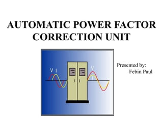 AUTOMATIC POWER FACTOR
CORRECTION UNIT
Presented by:
Febin Paul
 
