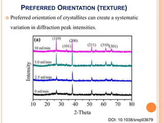 PREFERRED ORIENTATION (TEXTURE)
 Preferred orientation of crystallites can create a systematic
variation in diffraction peak intensities.
DOI: 10.1038/srep03679
 