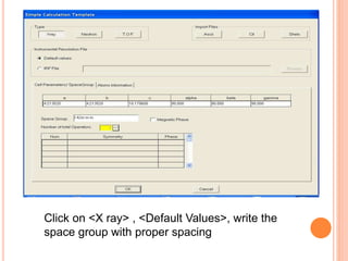 Click on <X ray> , <Default Values>, write the
space group with proper spacing
 