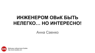 Вебинары лаборатории Dystlab.
http://event.dystlab.com
ИНЖЕНЕРОМ ОВиК БЫТЬ
НЕЛЕГКО… НО ИНТЕРЕСНО!
Анна Саенко
 