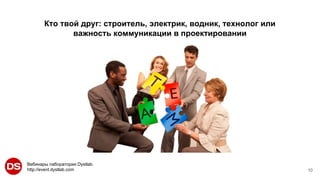 Вебинары лаборатории Dystlab.
http://event.dystlab.com
Кто твой друг: строитель, электрик, водник, технолог или
важность коммуникации в проектировании
10
 