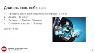 Вебинары лаборатории Dystlab.
http://event.dystlab.com
Длительность вебинара
2
1. Проверка связи, организационные вопросы - 5 минут
2. Доклад - 30 минут
3. Сюрприз от Dystlab - 10 минут
4. Ответы на вопросы - 15 минут
Всего: ~1 час
 