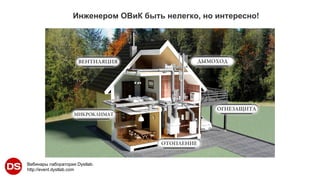 Вебинары лаборатории Dystlab.
http://event.dystlab.com
«Инженером ОВиК быть нелегко, но интересно
Инженером ОВиК быть нелегко, но интересно!
 