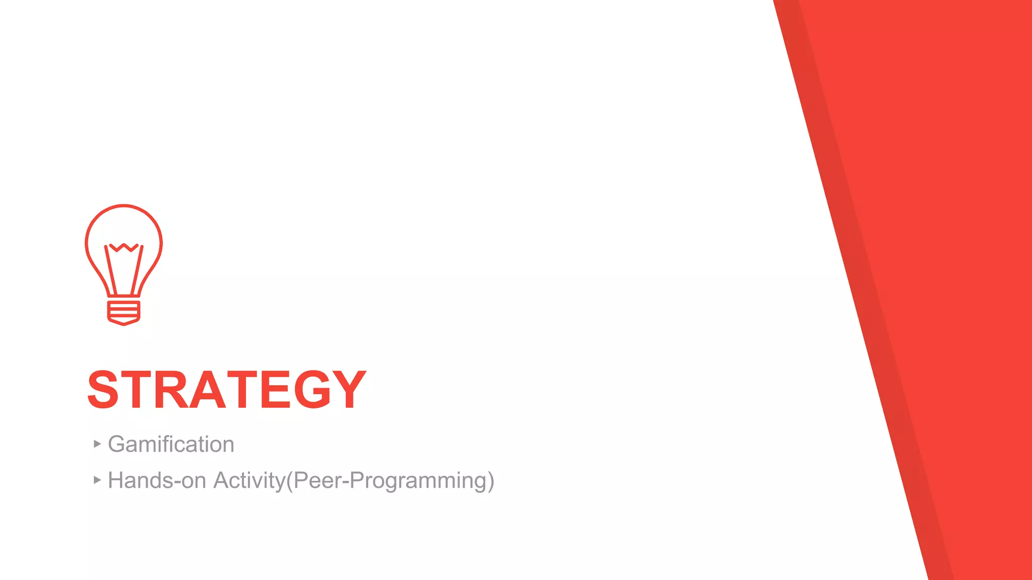 STRATEGY
▸Gamification
▸Hands-on Activity(Peer-Programming)
 