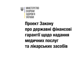 Проект Закону 
про державні фінансові
гарантії щодо надання
медичних послуг 
та лікарських засобів
 