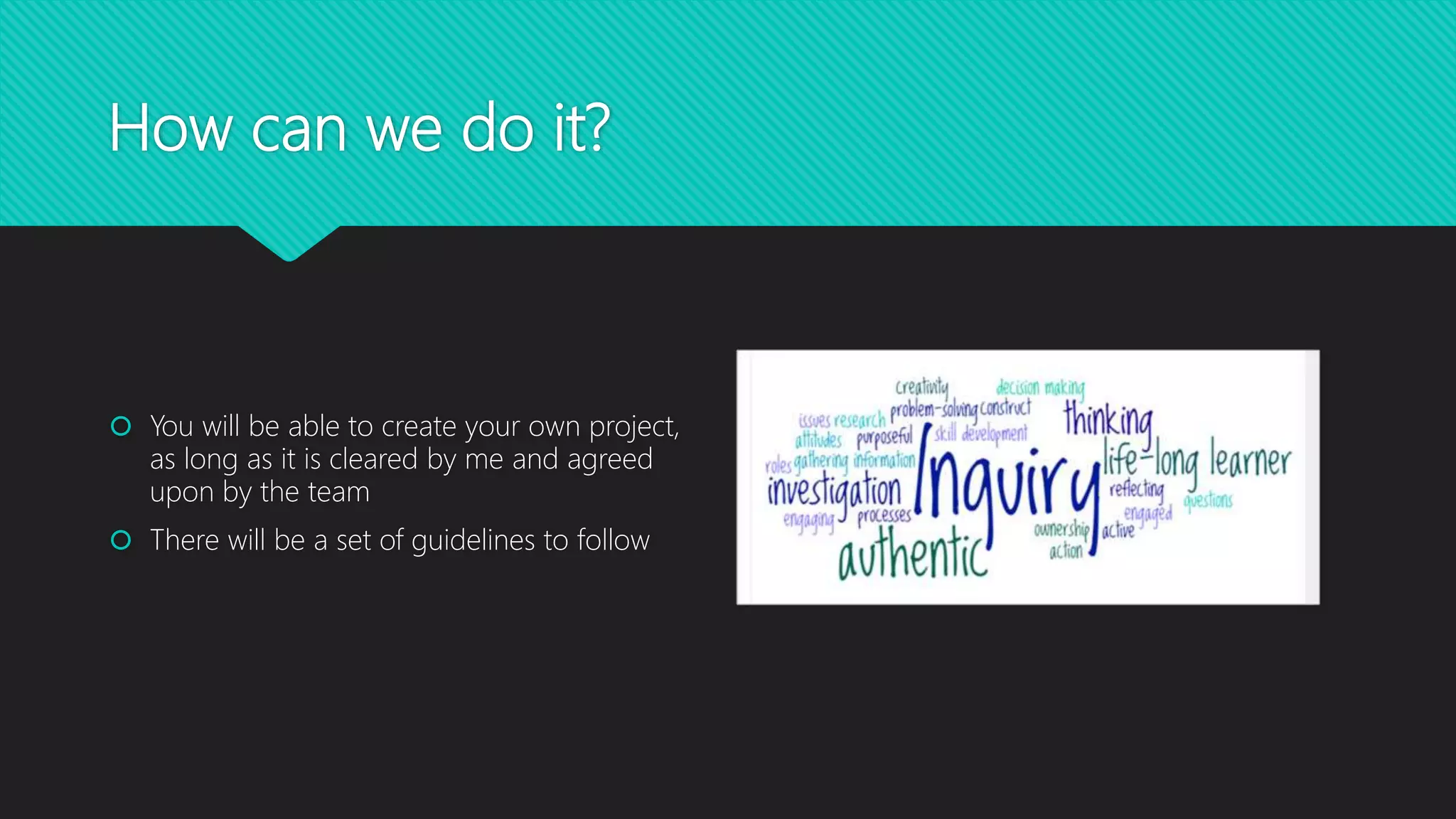 How can we do it?
 You will be able to create your own project,
as long as it is cleared by me and agreed
upon by the team
 You will use resources in and outside the
classroom
 IPads, computers, books, past projects
 