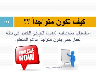 ‫بيئة‬ ‫في‬ ‫الخبير‬ ‫الحرفي‬ ‫المدرب‬ ‫سلوكيات‬ ‫أساسيات‬
‫المتعلم‬ ‫لدعم‬ ‫اجدا‬‫و‬‫مت‬ ‫يكون‬ ‫حتى‬ ‫العمل‬.
‫؟؟‬ ً‫ا‬‫متواجد‬ ‫تكون‬ ‫كيف‬139
http://www.trainer.ps
 