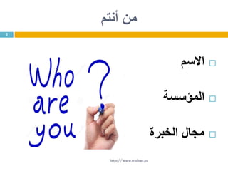 ‫أنتم‬ ‫من‬
‫االسم‬
‫المؤسسة‬
‫الخبرة‬ ‫مجال‬
3
http://www.trainer.ps
 