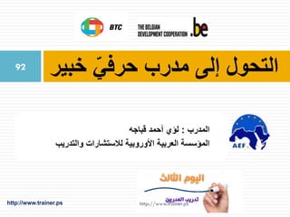 ‫خبير‬ ّ‫حرفي‬ ‫مدرب‬ ‫إلى‬ ‫التحول‬
‫المدرب‬:‫قباجه‬ ‫أحمد‬ ‫لؤي‬
‫والتدريب‬ ‫لالستشارات‬ ‫األوروبية‬ ‫العربية‬ ‫المؤسسة‬
http://www.trainer.ps
92
 