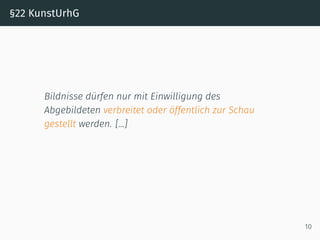 §22 KunstUrhG
Bildnisse dürfen nur mit Einwilligung des
Abgebildeten verbreitet oder öffentlich zur Schau
gestellt werden. […]
10
 