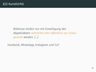 §22 KunstUrhG
Bildnisse dürfen nur mit Einwilligung des
Abgebildeten verbreitet oder öffentlich zur Schau
gestellt werden. […]
Facebook, WhatsApp, Instagram und Co?
10
 
