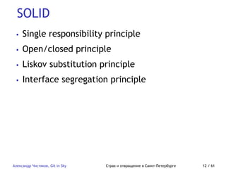 SOLID
Александр Чистяков, Git in Sky Страх и отвращение в Санкт-Петербурге 12 / 61
• Single responsibility principle
• Open/closed principle
• Liskov substitution principle
• Interface segregation principle
 