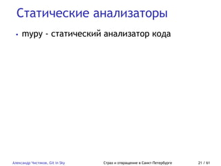 Статические анализаторы
Александр Чистяков, Git in Sky Страх и отвращение в Санкт-Петербурге 21 / 61
• mypy - статический анализатор кода
 