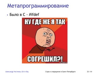 Метапрограммирование
Александр Чистяков, Git in Sky Страх и отвращение в Санкт-Петербурге 33 / 61
• Было в C - #ifdef
 