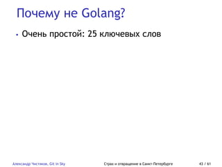 Почему не Golang?
Александр Чистяков, Git in Sky Страх и отвращение в Санкт-Петербурге 43 / 61
• Очень простой: 25 ключевых слов
 