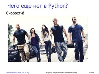 Чего еще нет в Python?
Александр Чистяков, Git in Sky Страх и отвращение в Санкт-Петербурге 53 / 61
Скорости!
 