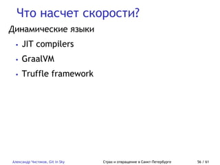 Что насчет скорости?
Александр Чистяков, Git in Sky Страх и отвращение в Санкт-Петербурге 56 / 61
Динамические языки
• JIT compilers
• GraalVM
• Truffle framework
 