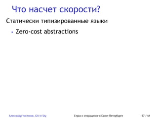 Что насчет скорости?
Александр Чистяков, Git in Sky Страх и отвращение в Санкт-Петербурге 57 / 61
Статически типизированные языки
• Zero-cost abstractions
 