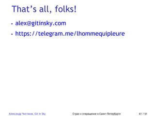That’s all, folks!
Александр Чистяков, Git in Sky Страх и отвращение в Санкт-Петербурге 61 / 61
• alex@gitinsky.com
• https://telegram.me/lhommequipleure
 