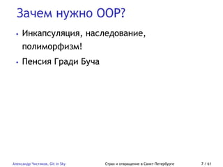 Зачем нужно OOP?
Александр Чистяков, Git in Sky Страх и отвращение в Санкт-Петербурге 7 / 61
• Инкапсуляция, наследование,
полиморфизм!
• Пенсия Гради Буча
 