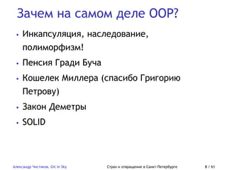 Зачем на самом деле OOP?
Александр Чистяков, Git in Sky Страх и отвращение в Санкт-Петербурге 8 / 61
• Инкапсуляция, наследование,
полиморфизм!
• Пенсия Гради Буча
• Кошелек Миллера (спасибо Григорию
Петрову)
• Закон Деметры
• SOLID
 