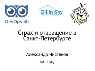 Страх и отвращение в
Санкт-Петербурге
Александр Чистяков
Git in Sky
 