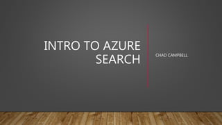 INTRO TO AZURE
SEARCH
CHAD CAMPBELL
 