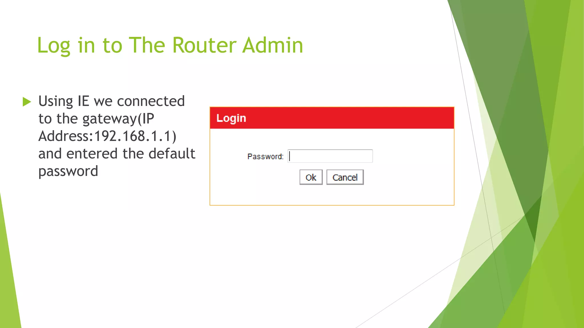 Log in to The Router Admin
 Using IE we connected
to the gateway(IP
Address:192.168.1.1)
and entered the default
password
 