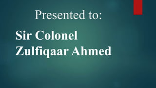 Presented to:
Sir Colonel
Zulfiqaar Ahmed
 