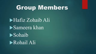 Group Members
Hafiz Zohaib Ali
Sameera khan
Sohaib
Rohail Ali
 