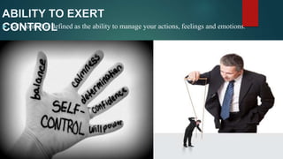  Self control is defined as the ability to manage your actions, feelings and emotions.
 
