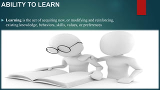  Learning is the act of acquiring new, or modifying and reinforcing,
existing knowledge, behaviors, skills, values, or preferences
 