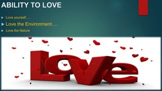  Love yourself….
 Love the Environment….
 Love the Nature
 