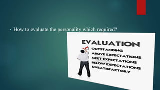 • How to evaluate the personality which required?
 