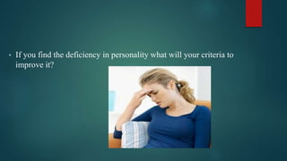 • If you find the deficiency in personality what will your criteria to
improve it?
 