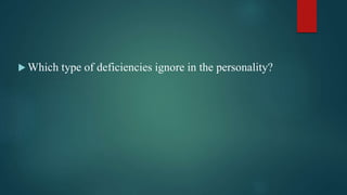  Which type of deficiencies ignore in the personality?
 