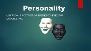Personality
A PERSON’S PATTERN OF THINKING, FEELING
AND ACTING.
 