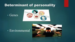 Determinant of personality
• Genes
• Environmental
 