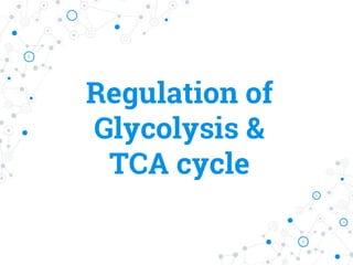 Regulation of
Glycolysis &
TCA cycle
 