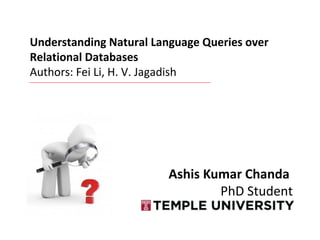 Ashis Kumar Chanda
PhD Student
Understanding Natural Language Queries over
Relational Databases
Authors: Fei Li, H. V. Jagadish
 