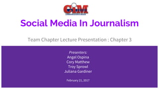 Social Media In Journalism
Team Chapter Lecture Presentation : Chapter 3
Presenters:
Angel Ospina
Cory Matthew
Troy Sprowl
Juliana Gardiner
February 21, 2017
 