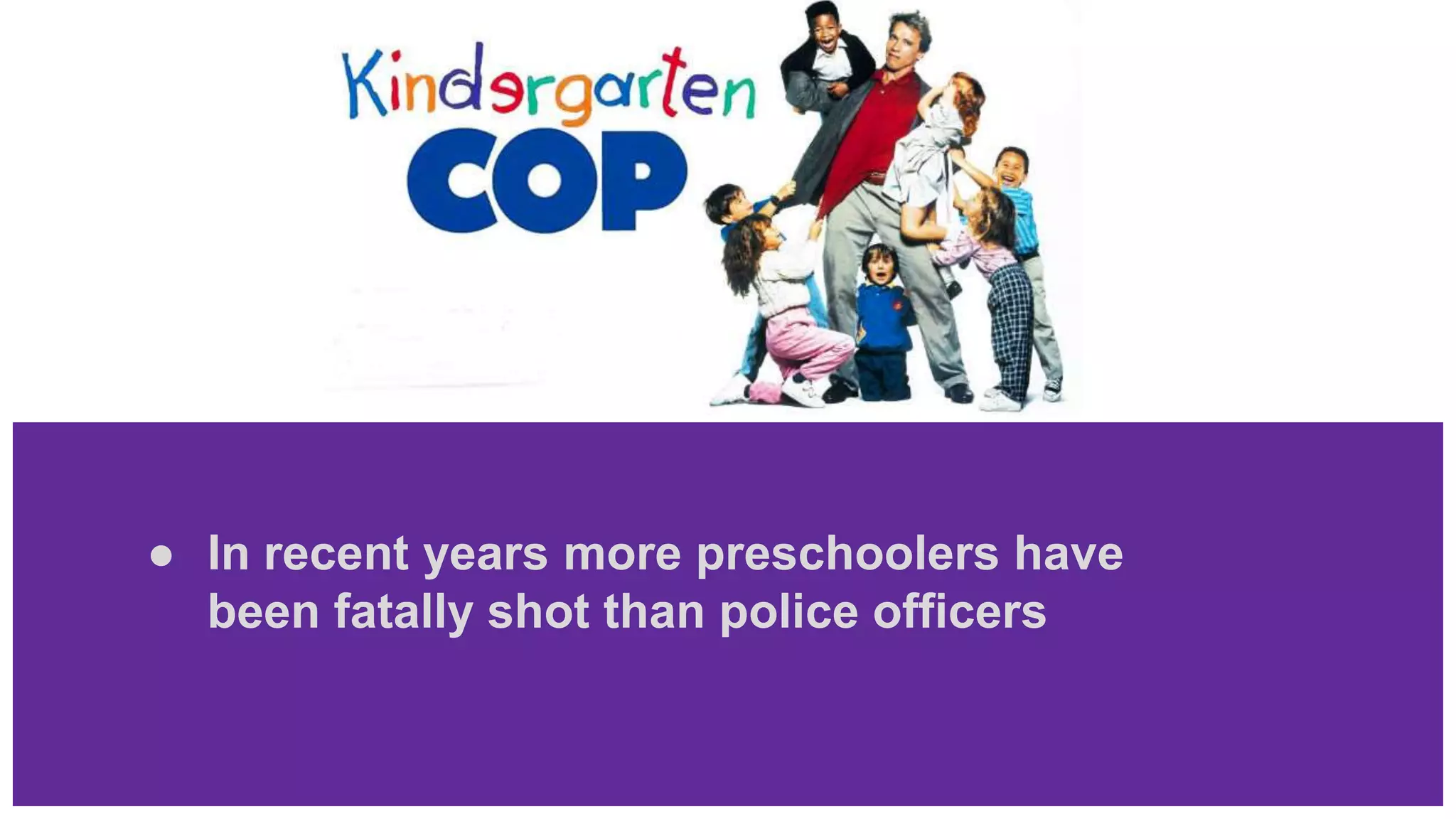 ● In recent years more preschoolers have
been fatally shot than police officers
 