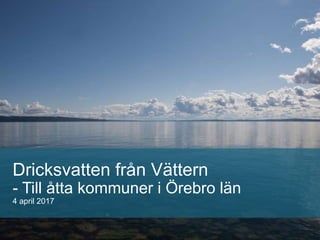 Dricksvatten från Vättern
- Till åtta kommuner i Örebro län
4 april 2017
 