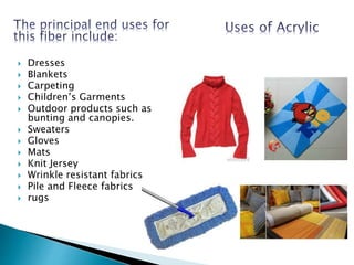  Dresses
 Blankets
 Carpeting
 Children’s Garments
 Outdoor products such as
bunting and canopies.
 Sweaters
 Gloves
 Mats
 Knit Jersey
 Wrinkle resistant fabrics
 Pile and Fleece fabrics
 rugs
 