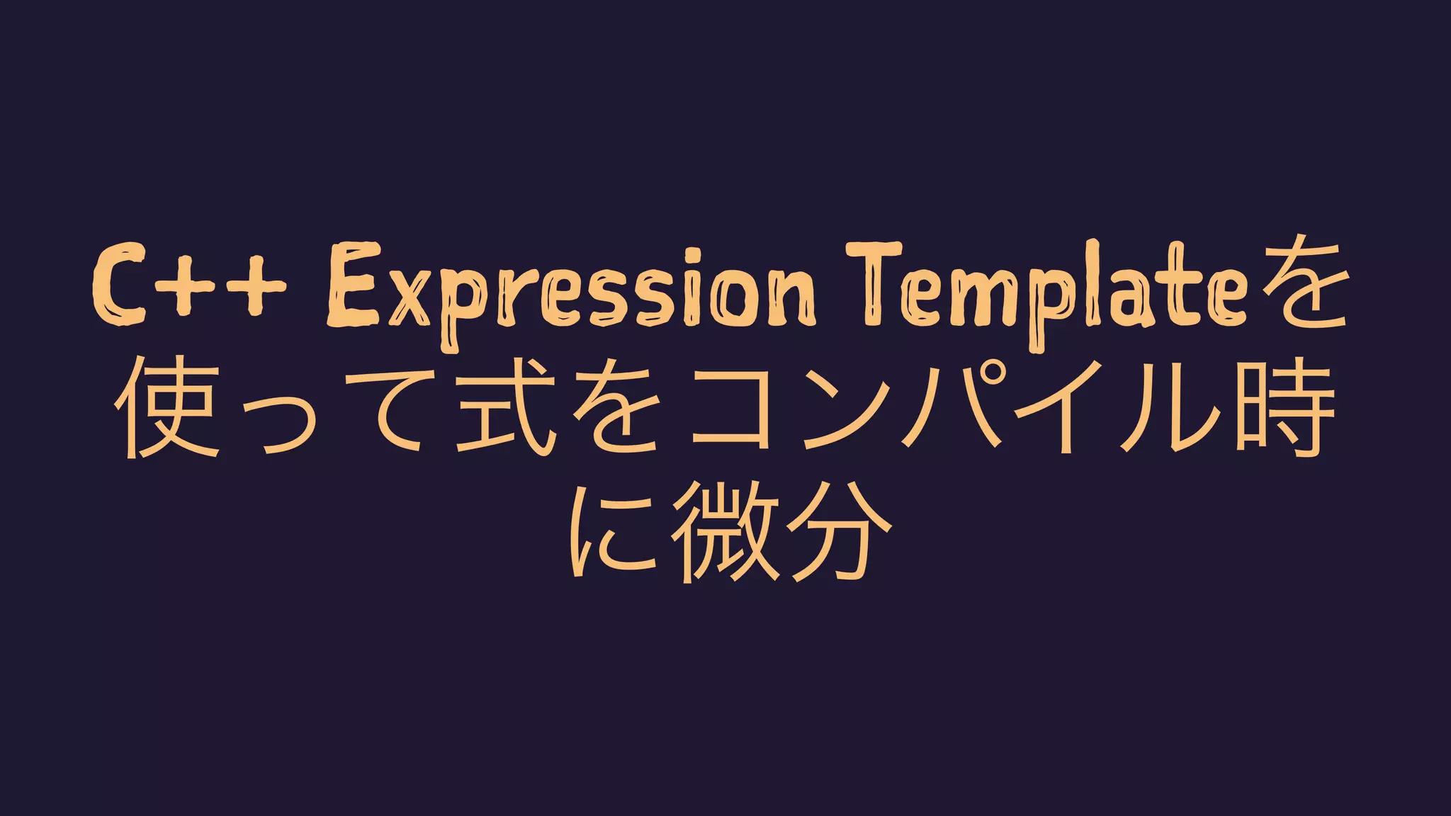 C++ Expression Templateを使って式をコンパイル時に微分 | PDF