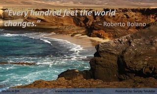 “Every hundred feet the world
changes.” – Roberto Bolano
Photo: H Zell www.indiauntravelled.com Postcard by: Sanjay Talukd...