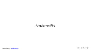Angular on Fire
Sandor Engholm・seb@impact.dk
 