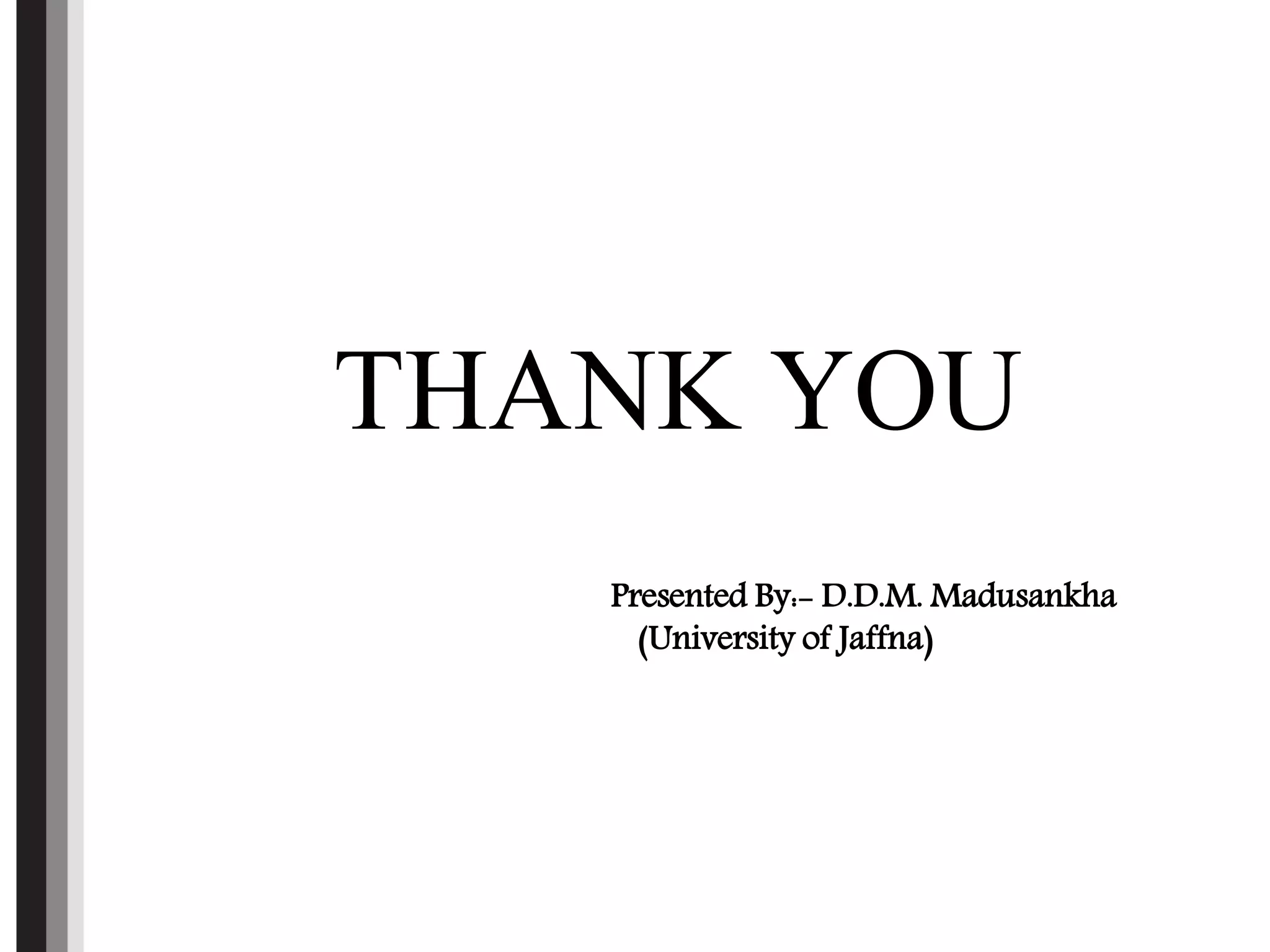 THANK YOU
Presented By:- D.D.M. Madusankha
(University of Jaffna)
 